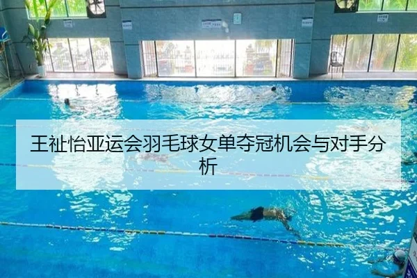 王祉怡亚运会羽毛球女单夺冠机会与对手分析